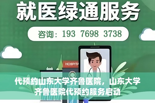 代预约山东大学齐鲁医院，山东大学齐鲁医院代预约服务启动