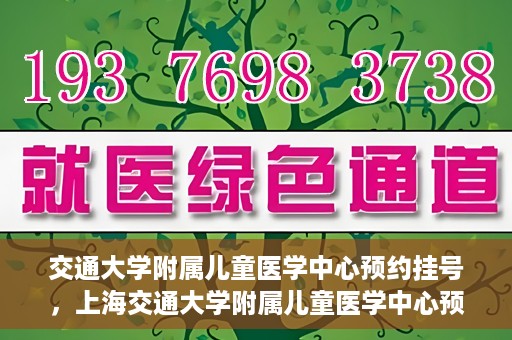 交通大学附属儿童医学中心预约挂号，上海交通大学附属儿童医学中心预约挂号指南