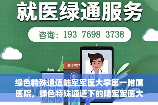 绿色特殊通道陆军军医大学第一附属医院，绿色特殊通道下的陆军军医大学第一附属医院探索与实践