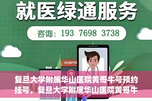 复旦大学附属华山医院黄哥牛号预约挂号，复旦大学附属华山医院黄哥牛号预约挂号攻略详解