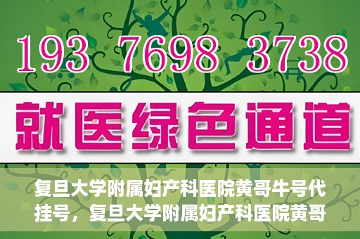 复旦大学附属妇产科医院黄哥牛号代挂号，复旦大学附属妇产科医院黄哥牛号代挂号攻略解析