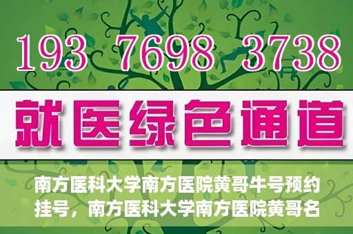 南方医科大学南方医院黄哥牛号预约挂号，南方医科大学南方医院黄哥名医牛号预约挂号攻略