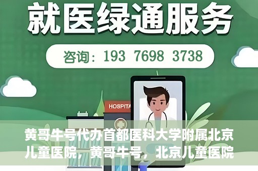 黄哥牛号代办首都医科大学附属北京儿童医院，黄哥牛号，北京儿童医院代办服务详解
