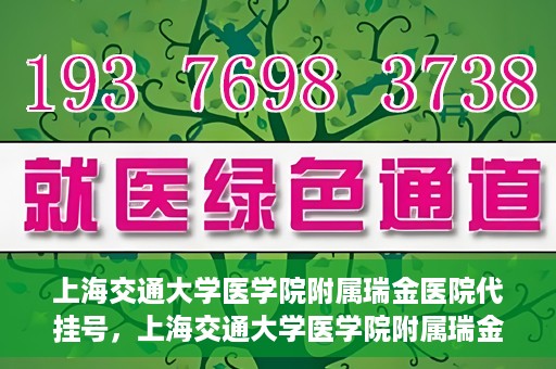 上海交通大学医学院附属瑞金医院代挂号，上海交通大学医学院附属瑞金医院代挂号服务详解