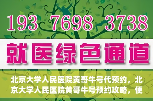 北京大学人民医院黄哥牛号代预约，北京大学人民医院黄哥牛号预约攻略，便捷代预约服务解析