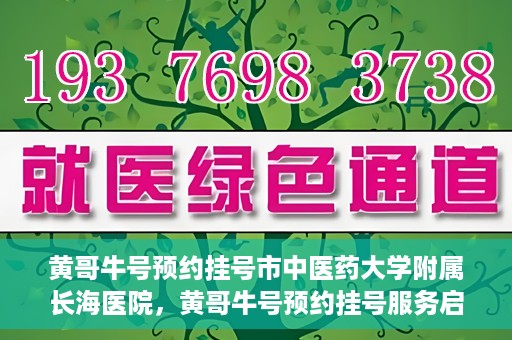 黄哥牛号预约挂号市中医药大学附属长海医院，黄哥牛号预约挂号服务启动，市中医药大学附属长海医院便捷就医新体验