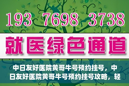 中日友好医院黄哥牛号预约挂号，中日友好医院黄哥牛号预约挂号攻略，轻松挂号，健康无忧！