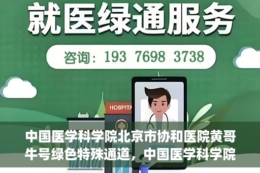 中国医学科学院北京市协和医院黄哥牛号绿色特殊通道，中国医学科学院北京市协和医院黄哥牛号，绿色特殊通道开启健康之门