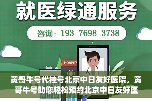 黄哥牛号代挂号北京中日友好医院，黄哥牛号助您轻松预约北京中日友好医院挂号服务
