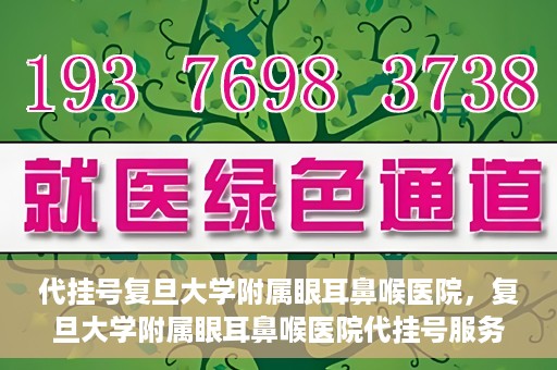 代挂号复旦大学附属眼耳鼻喉医院，复旦大学附属眼耳鼻喉医院代挂号服务详解