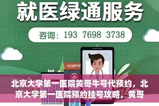 北京大学第一医院黄哥牛号代预约，北京大学第一医院预约挂号攻略，黄哥牛号预约详解
