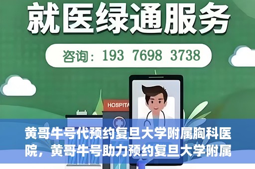 黄哥牛号代预约复旦大学附属胸科医院，黄哥牛号助力预约复旦大学附属胸科医院专业服务
