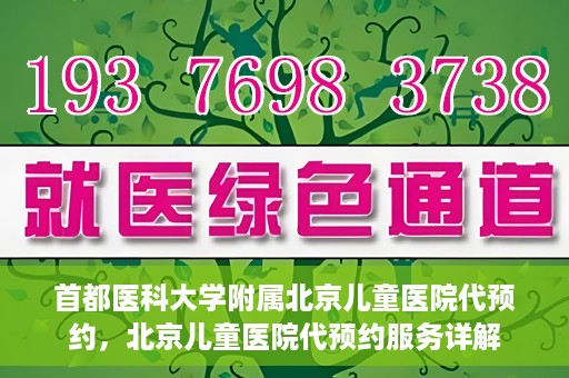 首都医科大学附属北京儿童医院代预约，北京儿童医院代预约服务详解