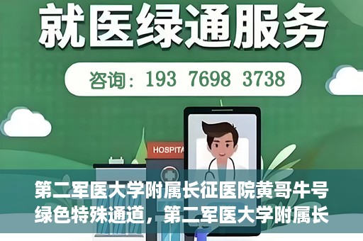 第二军医大学附属长征医院黄哥牛号绿色特殊通道，第二军医大学附属长征医院黄哥牛号，绿色特殊通道的医学之光