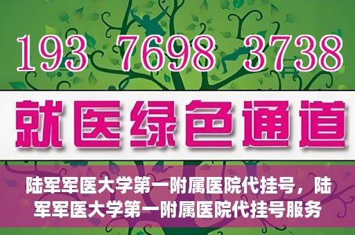 陆军军医大学第一附属医院代挂号，陆军军医大学第一附属医院代挂号服务详解