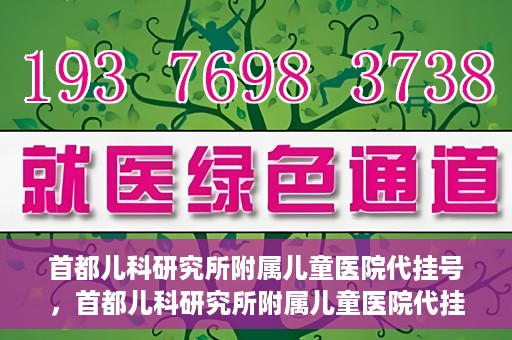 首都儿科研究所附属儿童医院代挂号，首都儿科研究所附属儿童医院代挂号服务详解