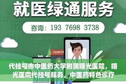 代挂号市中医药大学附属曙光医院，曙光医院代挂号服务，中医药特色诊疗体验之旅