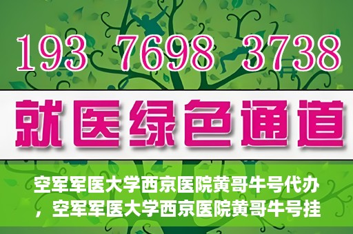 空军军医大学西京医院黄哥牛号代办，空军军医大学西京医院黄哥牛号挂号代办攻略