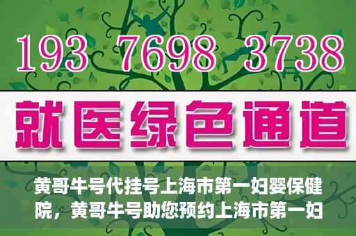 黄哥牛号代挂号上海市第一妇婴保健院，黄哥牛号助您预约上海市第一妇婴保健院挂号服务