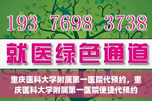 重庆医科大学附属第一医院代预约，重庆医科大学附属第一医院便捷代预约服务