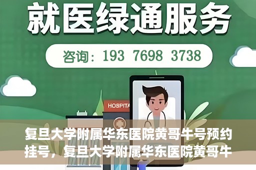 复旦大学附属华东医院黄哥牛号预约挂号，复旦大学附属华东医院黄哥牛号预约挂号攻略解析