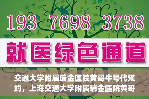 交通大学附属瑞金医院黄哥牛号代预约，上海交通大学附属瑞金医院黄哥牛号预约服务解析