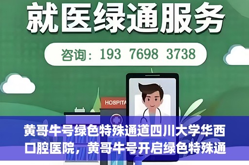 黄哥牛号绿色特殊通道四川大学华西口腔医院，黄哥牛号开启绿色特殊通道，四川大学华西口腔医院倾力支持