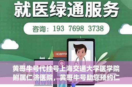 黄哥牛号代挂号上海交通大学医学院附属仁济医院，黄哥牛号助您预约仁济医院——上海交通大学医学院附属仁济医院代挂号服务