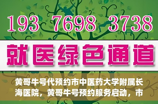 黄哥牛号代预约市中医药大学附属长海医院，黄哥牛号预约服务启动，市中医药大学附属长海医院开启预约新模式