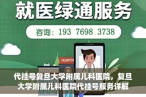 代挂号复旦大学附属儿科医院，复旦大学附属儿科医院代挂号服务详解