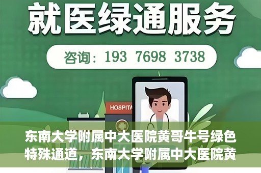 东南大学附属中大医院黄哥牛号绿色特殊通道，东南大学附属中大医院黄哥牛号，绿色特殊通道开启生命之门