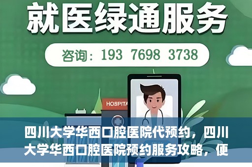 四川大学华西口腔医院代预约，四川大学华西口腔医院预约服务攻略，便捷代预约体验