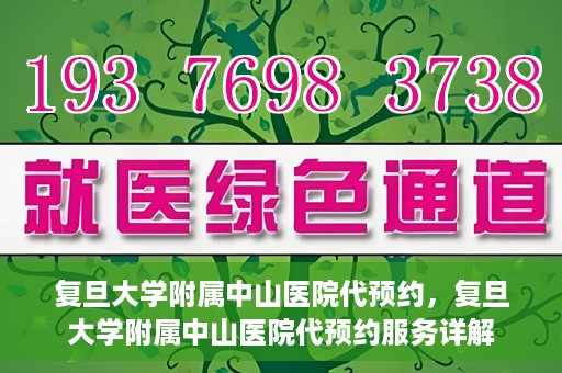 复旦大学附属中山医院代预约，复旦大学附属中山医院代预约服务详解