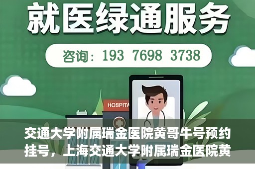 交通大学附属瑞金医院黄哥牛号预约挂号，上海交通大学附属瑞金医院黄哥牛号预约挂号攻略