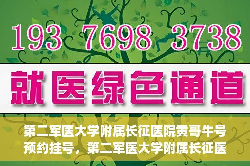 第二军医大学附属长征医院黄哥牛号预约挂号，第二军医大学附属长征医院黄哥牛号预约挂号指南
