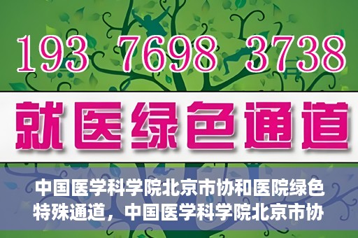 中国医学科学院北京市协和医院绿色特殊通道，中国医学科学院北京市协和医院，绿色特殊通道开启健康之门