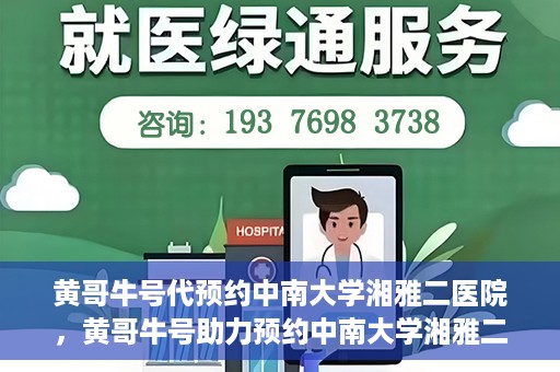 黄哥牛号代预约中南大学湘雅二医院，黄哥牛号助力预约中南大学湘雅二医院专家号