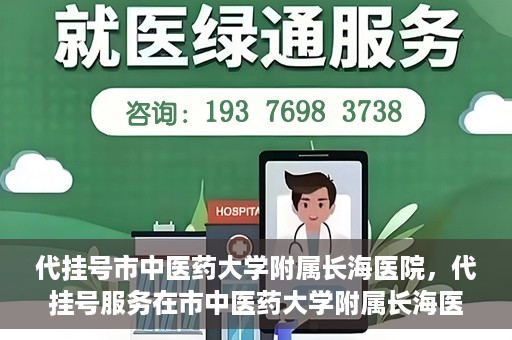 代挂号市中医药大学附属长海医院，代挂号服务在市中医药大学附属长海医院的实践探索