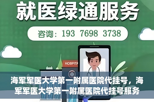 海军军医大学第一附属医院代挂号，海军军医大学第一附属医院代挂号服务详解