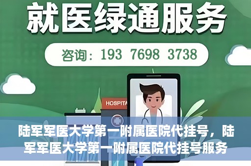 陆军军医大学第一附属医院代挂号，陆军军医大学第一附属医院代挂号服务详解