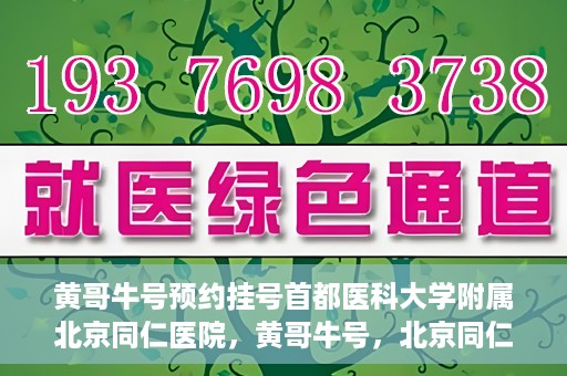 黄哥牛号预约挂号首都医科大学附属北京同仁医院，黄哥牛号，北京同仁医院预约挂号攻略
