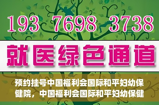 预约挂号中国福利会国际和平妇幼保健院，中国福利会国际和平妇幼保健院预约挂号服务启动