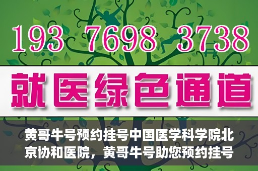 黄哥牛号预约挂号中国医学科学院北京协和医院，黄哥牛号助您预约挂号，协和医学权威等你体验