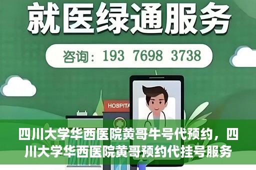 四川大学华西医院黄哥牛号代预约，四川大学华西医院黄哥预约代挂号服务启动