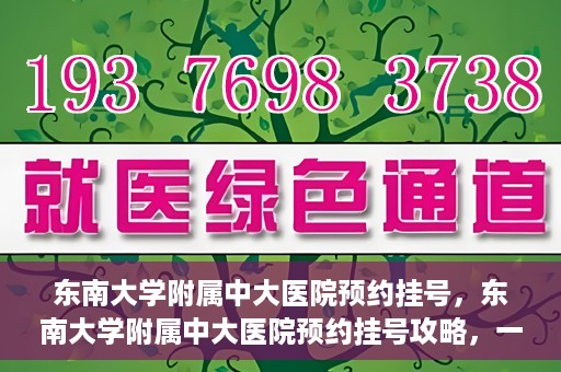 东南大学附属中大医院预约挂号，东南大学附属中大医院预约挂号攻略，一站式解决您的挂号难题
