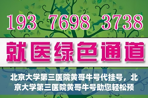 北京大学第三医院黄哥牛号代挂号，北京大学第三医院黄哥牛号助您轻松预约挂号