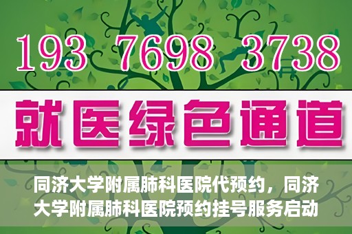 同济大学附属肺科医院代预约，同济大学附属肺科医院预约挂号服务启动