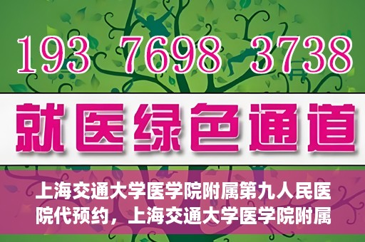 上海交通大学医学院附属第九人民医院代预约，上海交通大学医学院附属第九人民医院便捷代预约服务解析