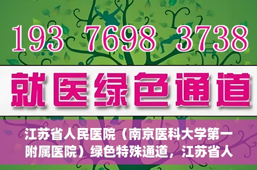 江苏省人民医院（南京医科大学第一附属医院）绿色特殊通道，江苏省人民医院绿色特殊通道，健康守护的快捷通道