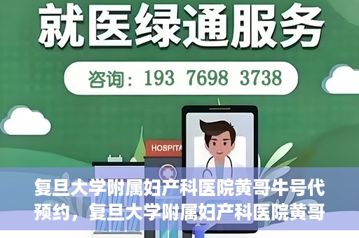 复旦大学附属妇产科医院黄哥牛号代预约，复旦大学附属妇产科医院黄哥预约挂号服务启动